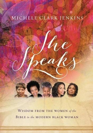 She Speaks: Wisdom From the Women of the Bible to the Modern Black Woman by Michele Clark Jenkins 9781401677800