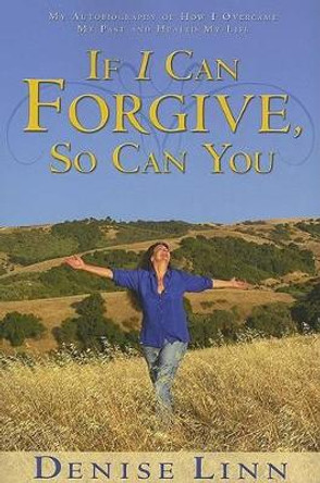 If I Can Forgive, So Can You: My Autobiography of How I Overcame My Past and Healed My Life (Revised) by Denise Linn 9781401908881