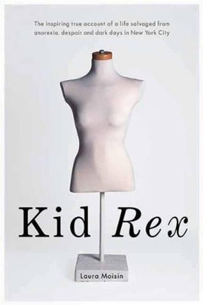 Kid Rex: The Inspiring True Account of a Life Salvaged From Dispair, Anorexia and Dark Days in New York City by Laura Moisin 9781550228380