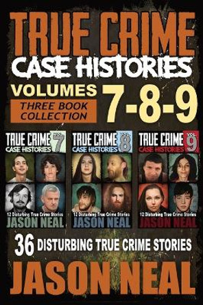 True Crime Case Histories - (Books 7, 8, & 9): 36 Disturbing True Crime Stories (3 Book True Crime Collection) by Jason Neal 9781956566291