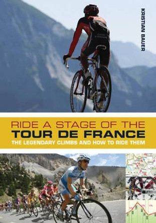 Ride a Stage of the Tour de France: The legendary climbs and how to ride them by Kristian Bauer 9781408133330