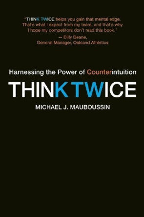 Think Twice: Harnessing the Power of Counterintuition by Michael J. Mauboussin 9781422187388