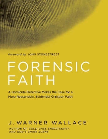 Forensic Faith: A Homicide Detective Makes the Case for a More Reasonable, Evidential Christian Faith by J Warner Wallace 9781434709882