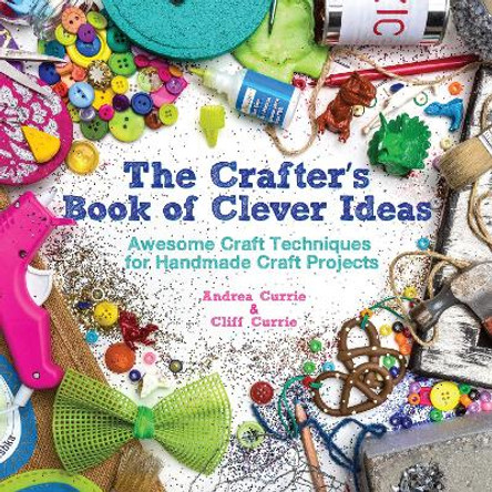 The Crafter's Book of Clever Ideas: Awesome Craft Techniques for Handmade Craft Projects by Cliff Currie 9781440238079