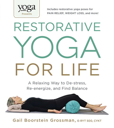 Yoga Journal Presents Restorative Yoga for Life: A Relaxing Way to De-stress, Re-energize, and Find Balance by Gail Boorstein Grossman 9781440575204