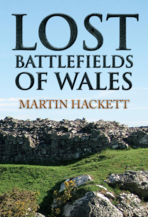 Lost Battlefields of Wales by Martin Hackett 9781445655222