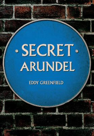 Secret Arundel by Eddy Greenfield 9781445696010