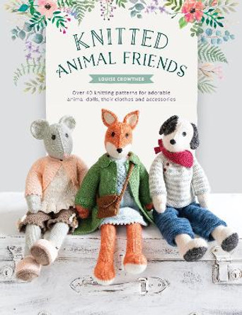 Knitted Animal Friends: Over 40 knitting patterns for adorable animal dolls, their clothes and accessories by Louise Crowther 9781446307311