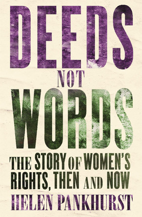 Deeds Not Words: The Story of Women's Rights - Then and Now Helen Pankhurst 9781473646872