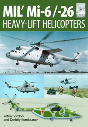 Flight Craft 10: Mi-1, Mi-6 and Mi-26: Heavy Lift Helicopters by Yefim Gordon 9781473823891