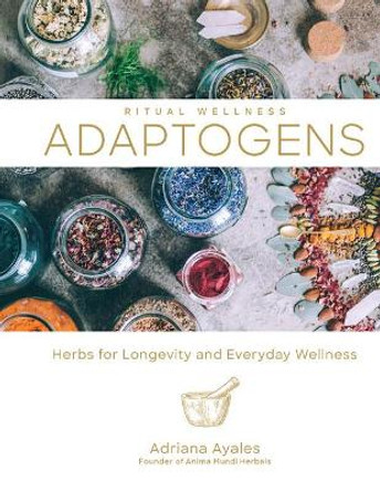 Adaptogens: Herbs for Longevity and Everyday Wellness by Adriana Ayales 9781454934592