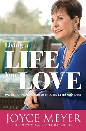 Living a Life You Love: Embracing the Adventure of Being Led by the Holy Spirit by Joyce Meyer 9781455560196