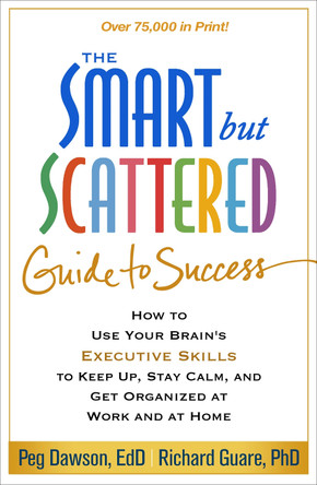 The Smart but Scattered Guide to Success: How to Use Your Brain's Executive Skills to Keep Up, Stay Calm, and Get Organized at Work and at Home by Peg Dawson 9781462516964