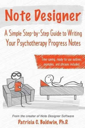 Note Designer: A Simple Step-By-Step Guide to Writing Your Psychotherapy Progress Notes by Patricia C Baldwin 9780995063402