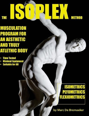 The Isoplex Method: Musculation Program for an Aesthetic and Truly Athletic Body by Marc De Bremaeker 9780995795204