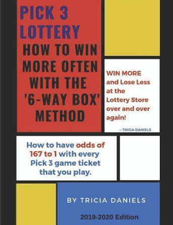 Pick 3 Lottery: How To Win More Often With the '6-Way' Box Method: How to have Odds of 167 to 1 with every Pick 3 game ticket that you play by Tricia Daniels 9781070877990