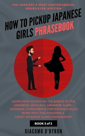 How to Pick Up Japanese Girls Phrasebook by Giacomo D'Byron 9781096334248