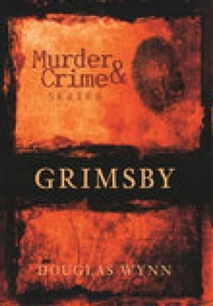 Grimsby Murder & Crime by Douglas Wynn 9780752442952