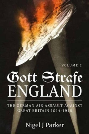 Gott Strafe England: The German Air Assault Against Great Britain 1914–1918 Volume 2 by Nigel Parker 9781910294512