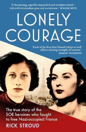 Lonely Courage: The true story of the SOE heroines who fought to free Nazi-occupied France by Rick Stroud 9781471155666