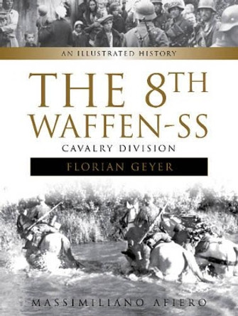 8th Waffen-SS Cavalry Division &quot;Florian Geyer&quot;: An Illustrated History by Massimiliano Afiero 9780764353260