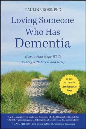 Loving Someone Who Has Dementia: How to Find Hope while Coping with Stress and Grief by Pauline Boss 9781118002292