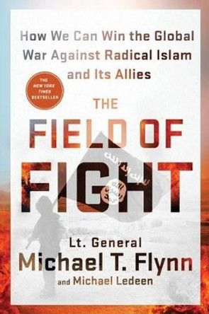 The Field of Fight: How We Can Win the Global War Against Radical Islam and Its Allies by Lieutenant General (Ret ) Michael T Flynn 9781250131621