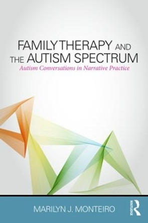 Family Therapy and the Autism Spectrum: Autism Conversations in Narrative Practice by Marilyn J. Monteiro 9781138832589