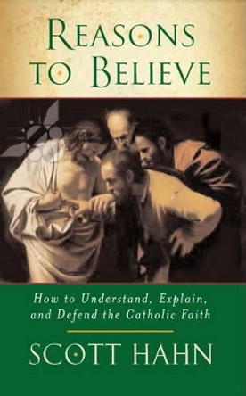 Reasons to Believe: How to Understand, Explain and Defend the Catholic Faith by Scott W. Hahn 9780232527131