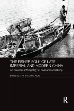 The Fisher Folk of Late Imperial and Modern China: An Historical Anthropology of Boat-and-Shed Living by Xi He 9781138476943