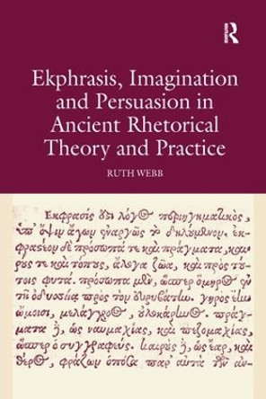 Ekphrasis, Imagination and Persuasion in Ancient Rhetorical Theory and Practice by Ruth Webb 9781138247819