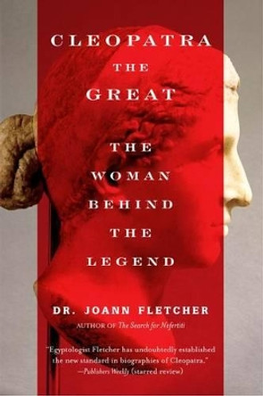 Cleopatra the Great: The Woman Behind the Legend by Joann Fletcher 9780060585594