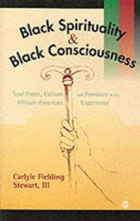 Black Spirituality And Black Consciousness: Soul Force, Culture and Freedom in the African-American Experience by Carlyle Fielding Stewart 9780865436633