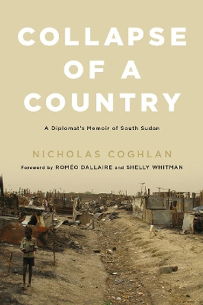 Collapse of a Country: A Diplomat's Memoir of South Sudan by Nicholas Coghlan 9780773551268