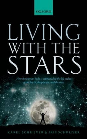 Living with the Stars: How the Human Body is Connected to the Life Cycles of the Earth, the Planets, and the Stars by Karel Schrijver 9780198727439