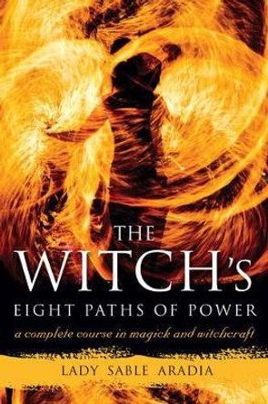 Witch'S Eight Paths of Power: A Complete Course in Magick and Witchcraft by Lady Sable Aradia 9781578635511