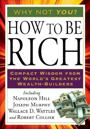 How to Be Rich: Compact Wisdom from the World's Greatest Wealth-Builders by Napoleon Hill 9781585428212