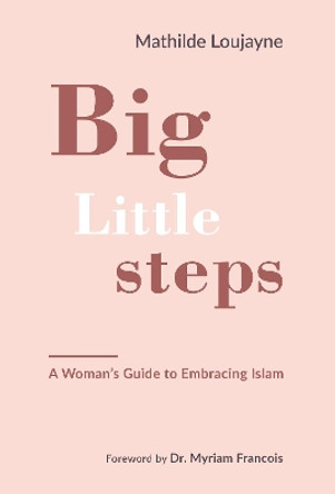 Big Little Steps: A Woman's Guide to Embracing Islam by Mathilde Loujayne 9781847741271