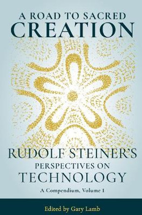 A Road to Sacred Creation: Rudolf Steiner's Perspectives on Technology by Rudolf Steiner 9781621482611