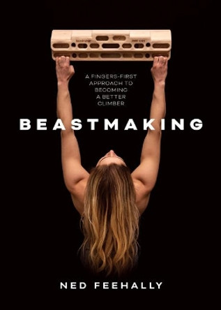 Beastmaking: A fingers-first approach to becoming a better climber by Ned Feehally 9781839810091