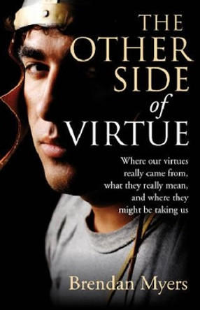 The Other Side of Virtue: Where Our Virtues Came from, What They Really Mean and Where They Might be Taking Us by Brendan Myers 9781846941153