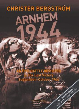 Arnhem 1944 -- An Epic Battle Revisited: Volume II: The Lost Victory -- September-October 1944 by Christer Bergstrom 9789188441454