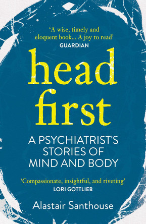 Head First: A Psychiatrist's Stories of Mind and Body by Alastair Santhouse 9781838950347