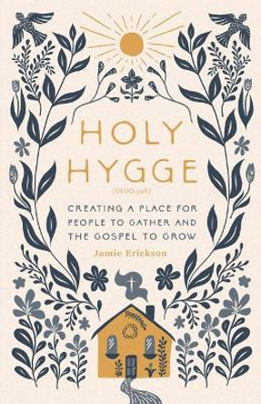 Holy Hygge: Creating a Place for People to Gather and the Gospel to Grow by Jamie Erickson 9780802427977