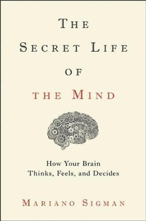 The Secret Life of the Mind: How Your Brain Thinks, Feels, and Decides by Mariano Sigman 9780316549622