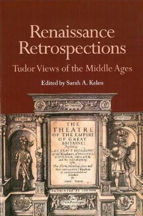 Renaissance Retrospections: Tudor Views of the Middle Ages by Sarah A. Kelen 9781580441735