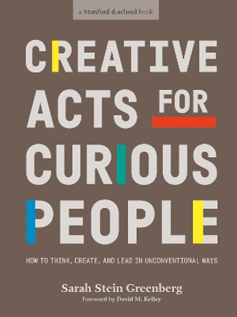 Creative Acts For Curious People: How to Think, Create, and Lead in Unconventional Ways by Sarah Stein Greenberg 9780241552834