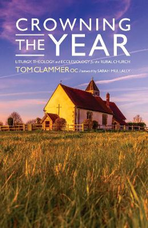 Crowning the Year: Liturgy, theology and ecclesiology for the rural church by Tom Clammer 9781786223395