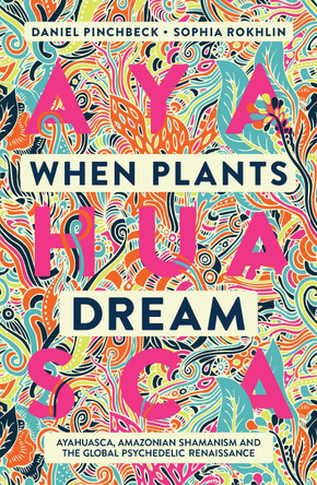 When Plants Dream: Ayahuasca, Amazonian Shamanism and the Global Psychedelic Renaissance Daniel Pinchbeck 9781786785459