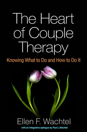 The Heart of Couple Therapy: Knowing What to Do and How to Do It Ellen F. Wachtel 9781462540686